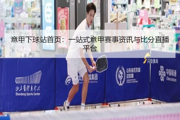 意甲下球站首页：一站式意甲赛事资讯与比分直播平台