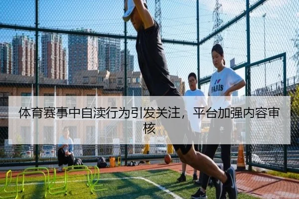 体育赛事中自渎行为引发关注，平台加强内容审核