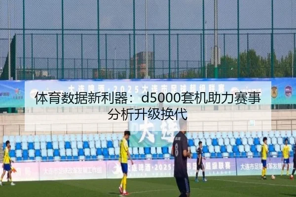 体育数据新利器：d5000套机助力赛事分析升级换代