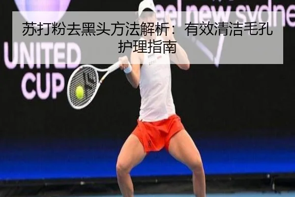 苏打粉去黑头方法解析：有效清洁毛孔护理指南