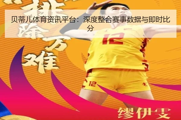 贝蒂儿体育资讯平台：深度整合赛事数据与即时比分