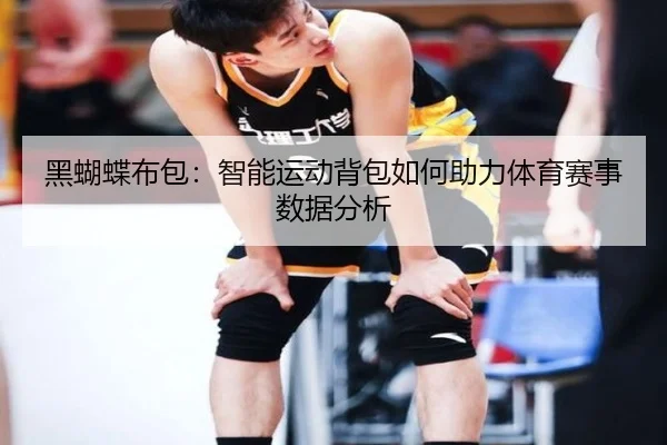 黑蝴蝶布包：智能运动背包如何助力体育赛事数据分析
