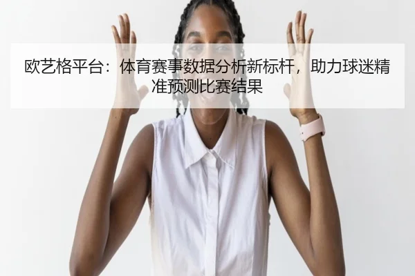 欧艺格平台：体育赛事数据分析新标杆，助力球迷精准预测比赛结果