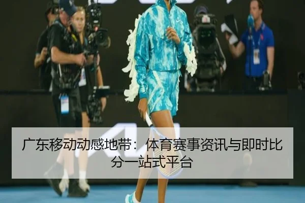 广东移动动感地带：体育赛事资讯与即时比分一站式平台