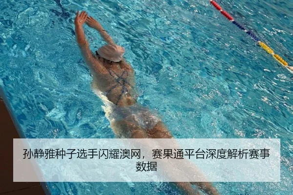 孙静雅种子选手闪耀澳网，赛果通平台深度解析赛事数据