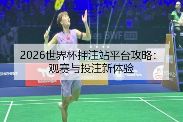 2026世界杯押注站平台攻略：观赛与投注新体验